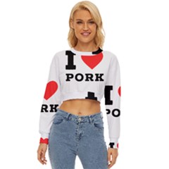 I Love Pork  Lightweight Long Sleeve Sweatshirt by ilovewhateva