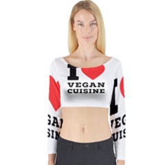 I Love Vegan Cuisine Long Sleeve Crop Top by ilovewhateva