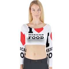 I Love Mexican Food Long Sleeve Crop Top by ilovewhateva