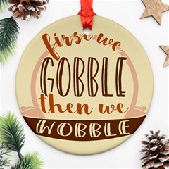 First We Gobble Then We Wobble  Ornament (round)  by CraftyLittleNodes