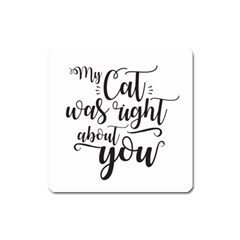 My Cat Was Right About You Funny Cat Quote Square Magnet by genx