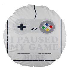 I Had To Pause My Game To Be Here Large 18  Premium Round Cushions by ChezDeesTees