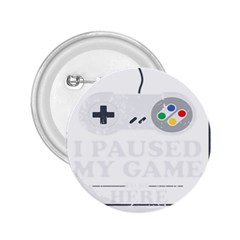 I Had To Pause My Game To Be Here 2 25  Buttons by ChezDeesTees