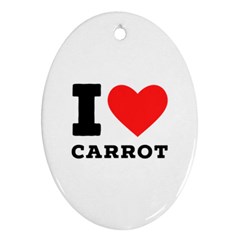 I Love Carrots  Oval Ornament (two Sides) by ilovewhateva