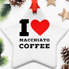 I Love Macchiato Coffee Ornament (star) by ilovewhateva