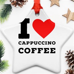 I Love Cappuccino Coffee Ornament (star) by ilovewhateva