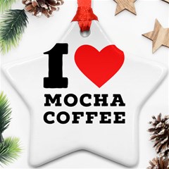 I Love Mocha Coffee Ornament (star) by ilovewhateva